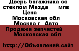  Дверь багажника со стеклом Мазда MPV мпв LW › Цена ­ 17 000 - Московская обл., Москва г. Авто » Продажа запчастей   . Московская обл.